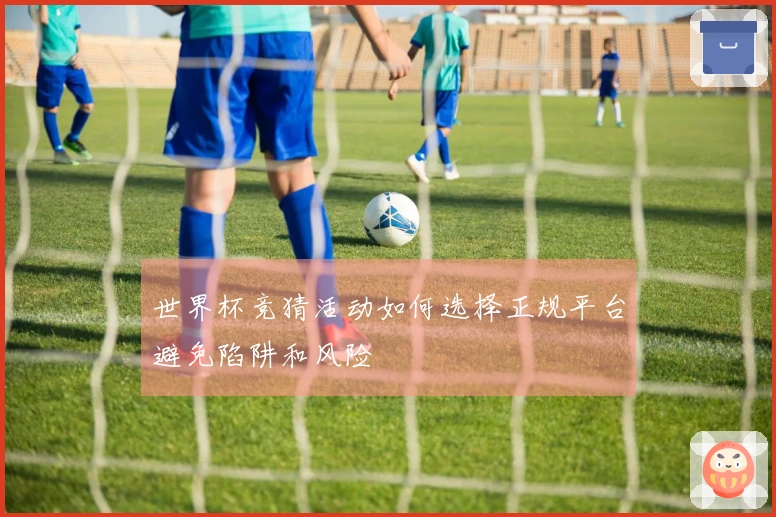 世界杯竞猜活动如何选择正规平台避免陷阱和风险