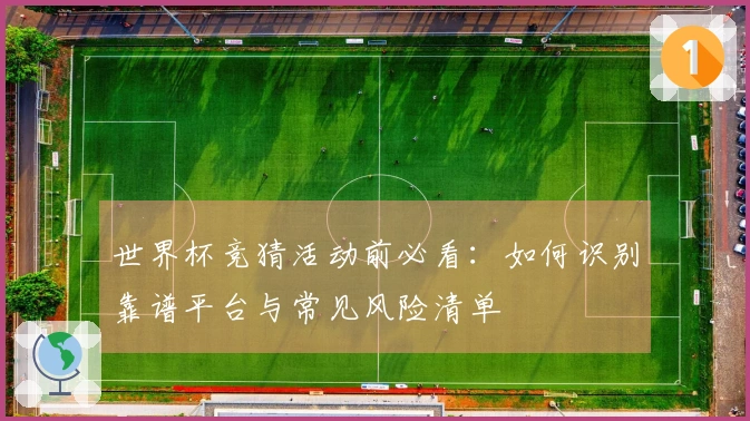 世界杯竞猜活动前必看：如何识别靠谱平台与常见风险清单
