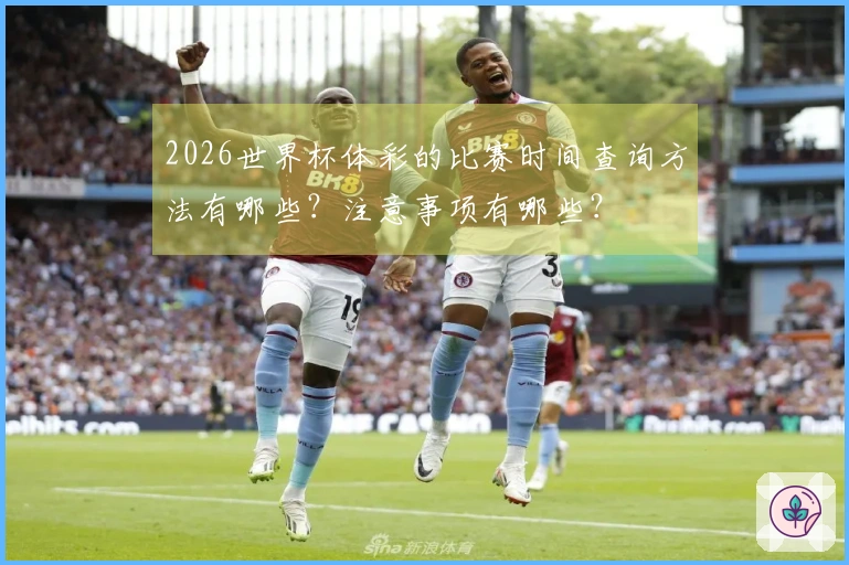 2026世界杯体彩的比赛时间查询方法有哪些？注意事项有哪些？