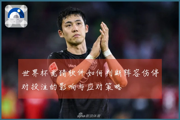 世界杯竞猜软件如何判断阵容伤停对投注的影响与应对策略