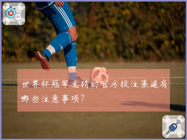 世界杯冠军竞猜的官方投注渠道有哪些注意事项？