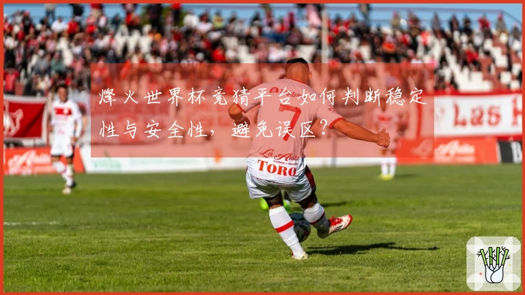 烽火世界杯竞猜平台如何判断稳定性与安全性，避免误区？