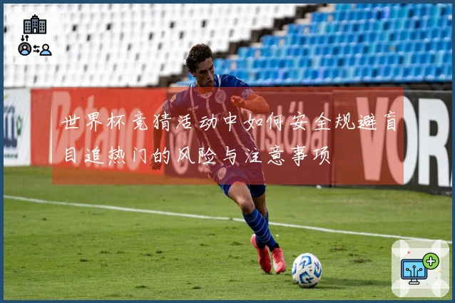 世界杯竞猜活动中如何安全规避盲目追热门的风险与注意事项