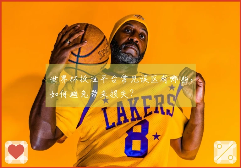 世界杯投注平台常见误区有哪些，如何避免带来损失？