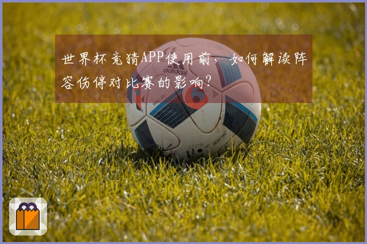世界杯竞猜APP使用前，如何解读阵容伤停对比赛的影响？