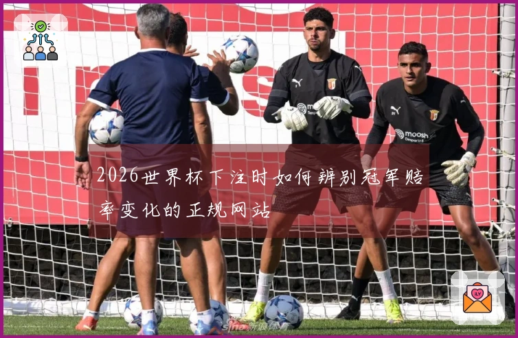 2026世界杯下注时如何辨别冠军赔率变化的正规网站