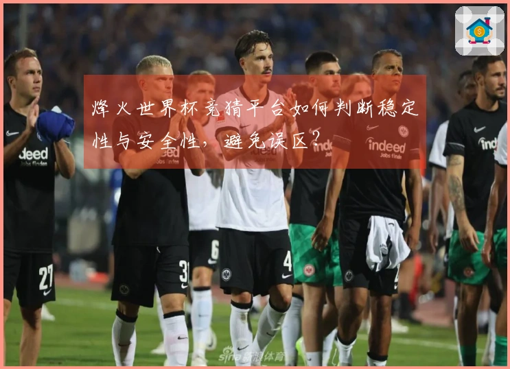 烽火世界杯竞猜平台如何判断稳定性与安全性，避免误区？