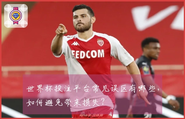 世界杯投注平台常见误区有哪些，如何避免带来损失？