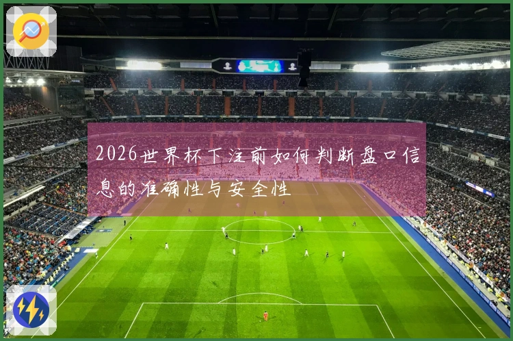 2026世界杯下注前如何判断盘口信息的准确性与安全性