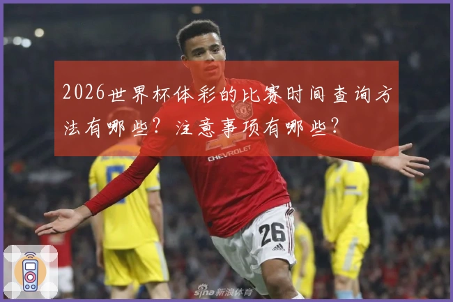 2026世界杯体彩的比赛时间查询方法有哪些？注意事项有哪些？