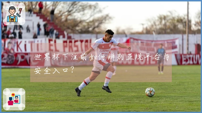世界杯下注前如何辨别正规平台与安全入口？