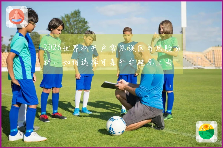 2026世界杯开户常见误区与风险分析，如何选择可靠平台避免上当