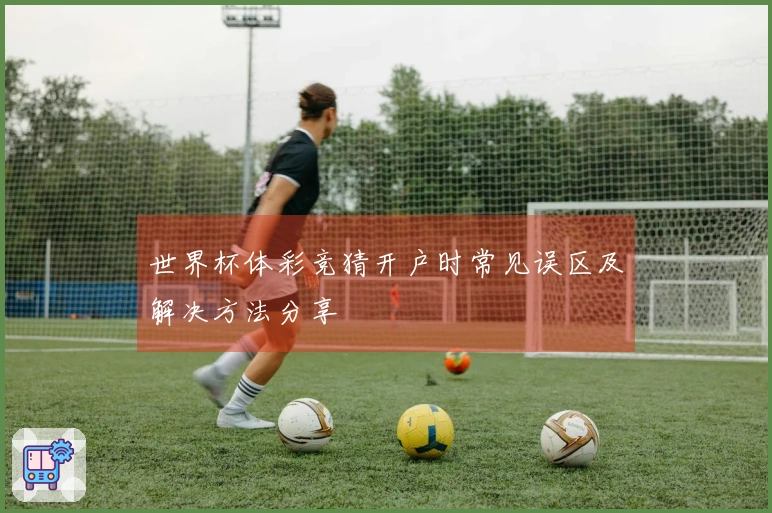 世界杯体彩竞猜开户时常见误区及解决方法分享