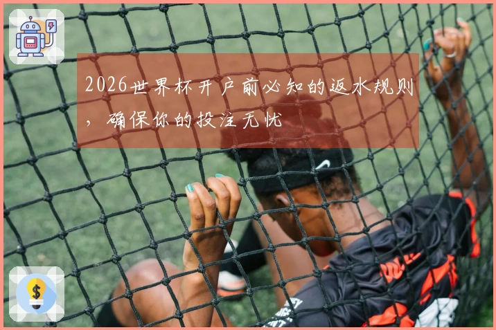 2026世界杯开户前必知的返水规则，确保你的投注无忧