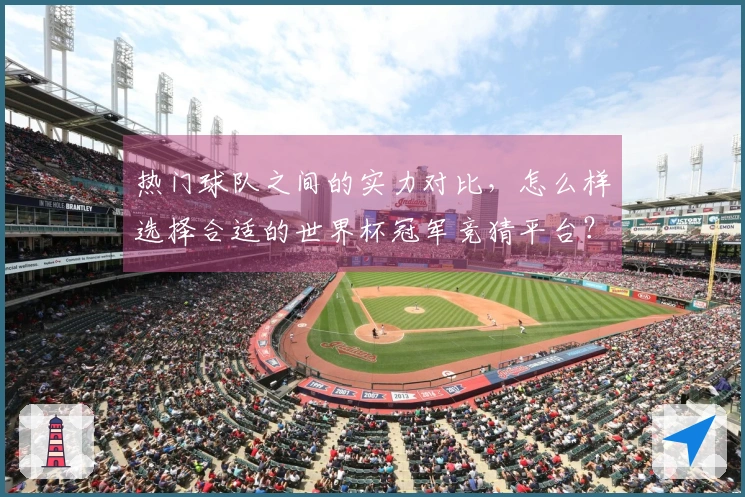 热门球队之间的实力对比，怎么样选择合适的世界杯冠军竞猜平台？