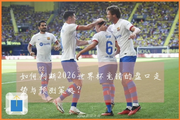 如何判断2026世界杯竞猜的盘口走势与预测策略？