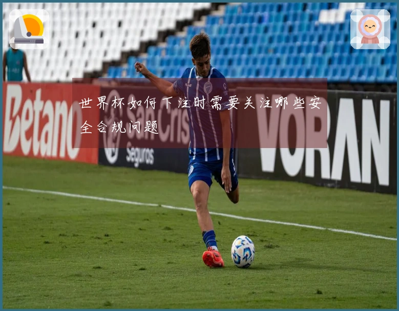 世界杯如何下注时需要关注哪些安全合规问题